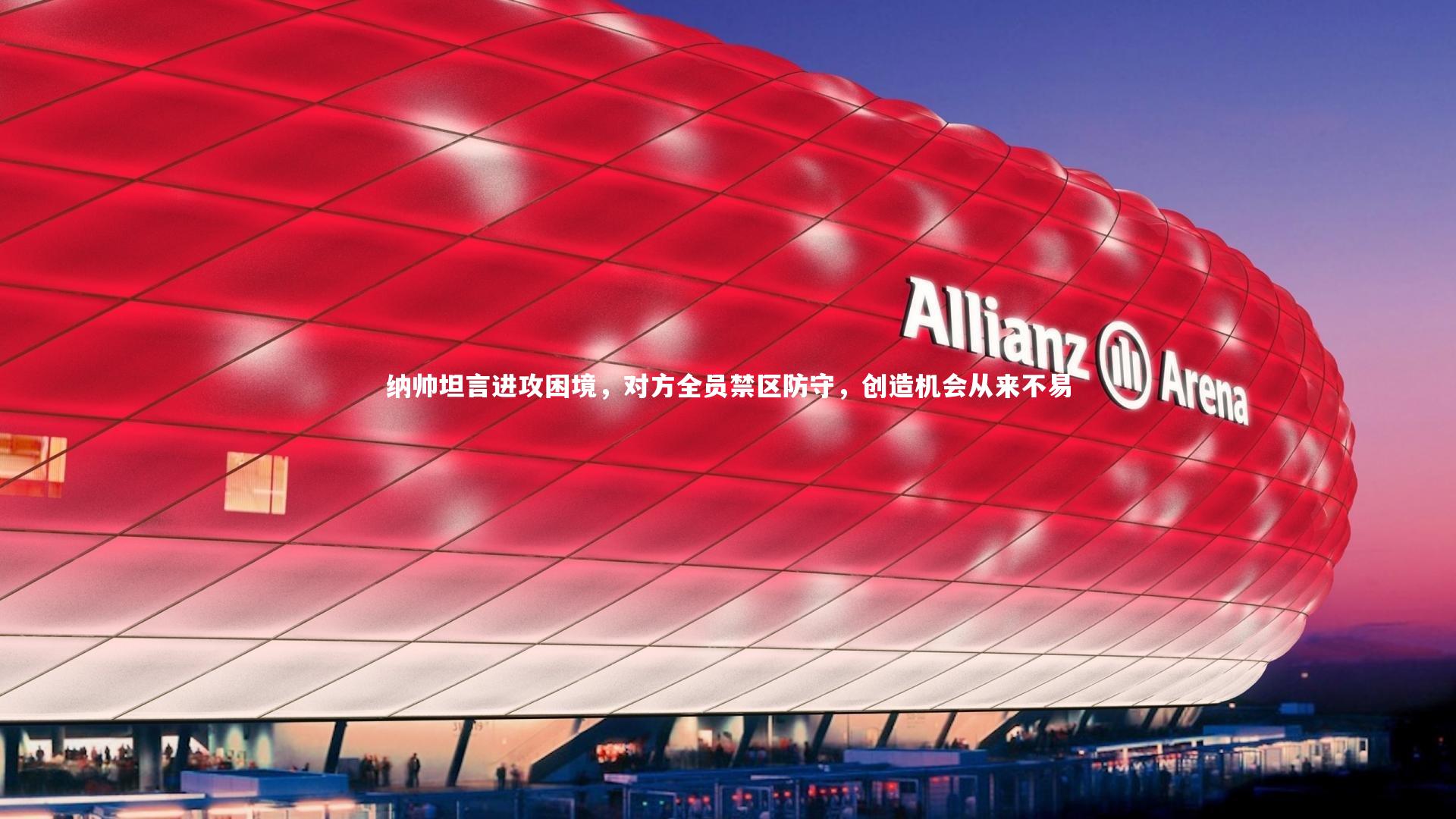 纳帅坦言进攻困境，对方全员禁区防守，创造机会从来不易