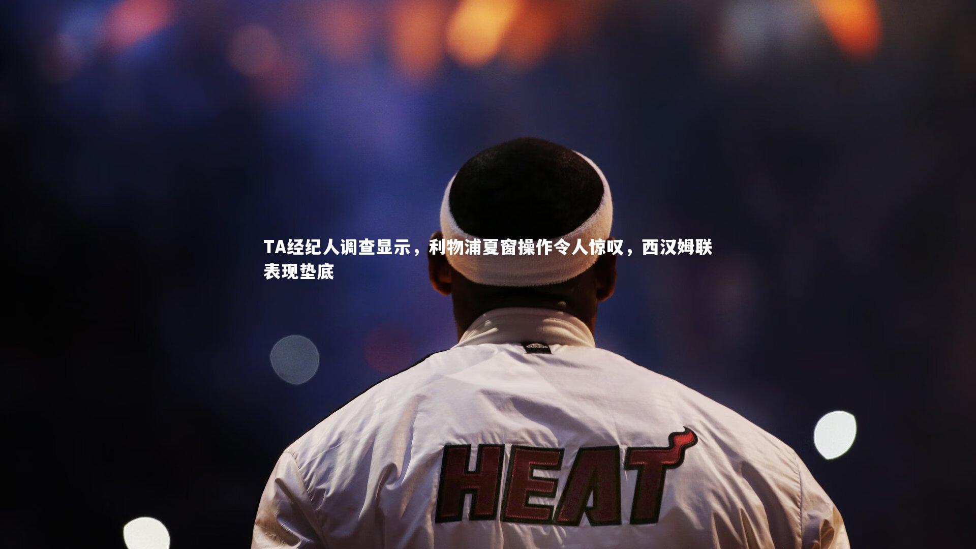 28圈网页版：TA经纪人调查显示，利物浦夏窗操作令人惊叹，西汉姆联表现垫底