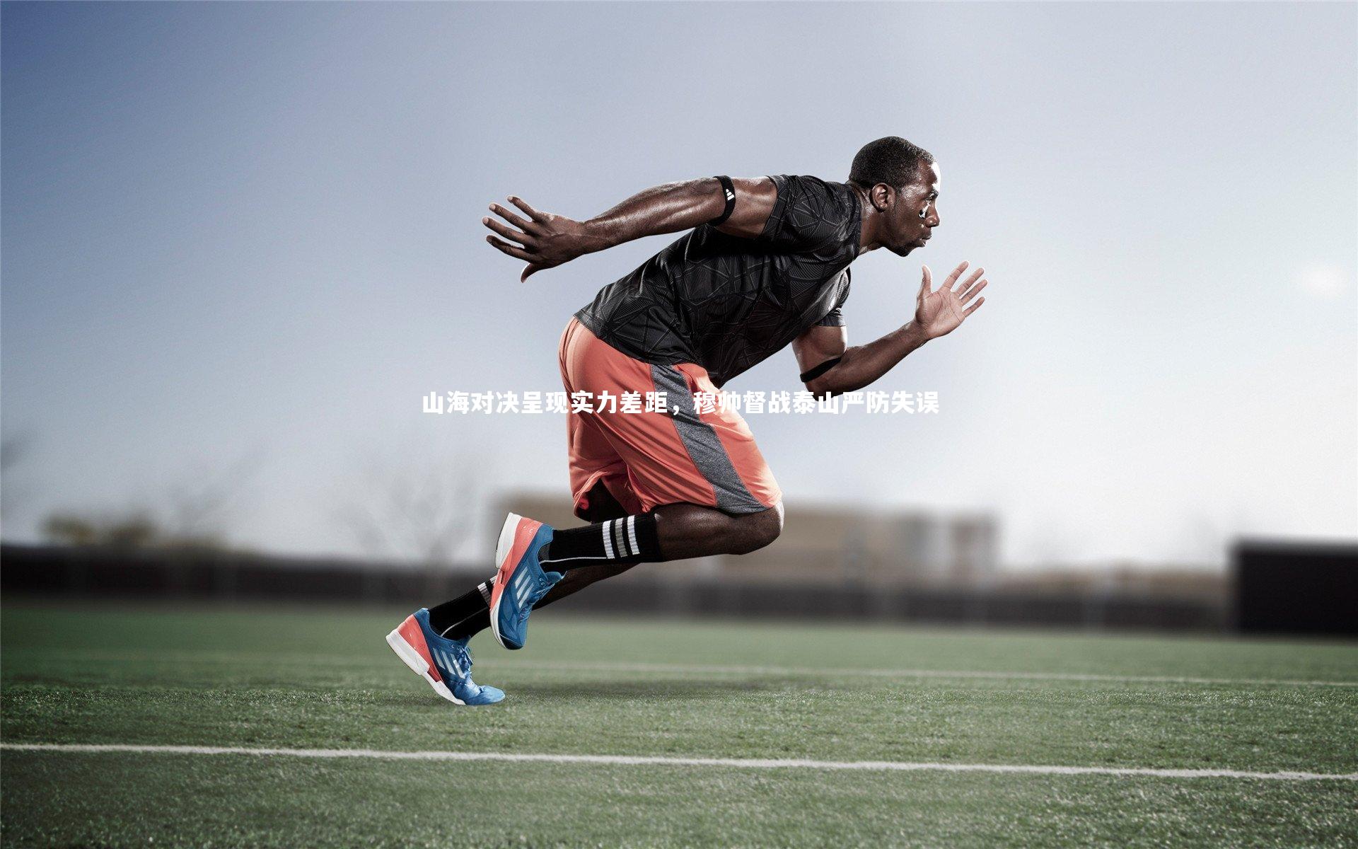 山海对决呈现实力差距,穆帅督战泰山严防失误