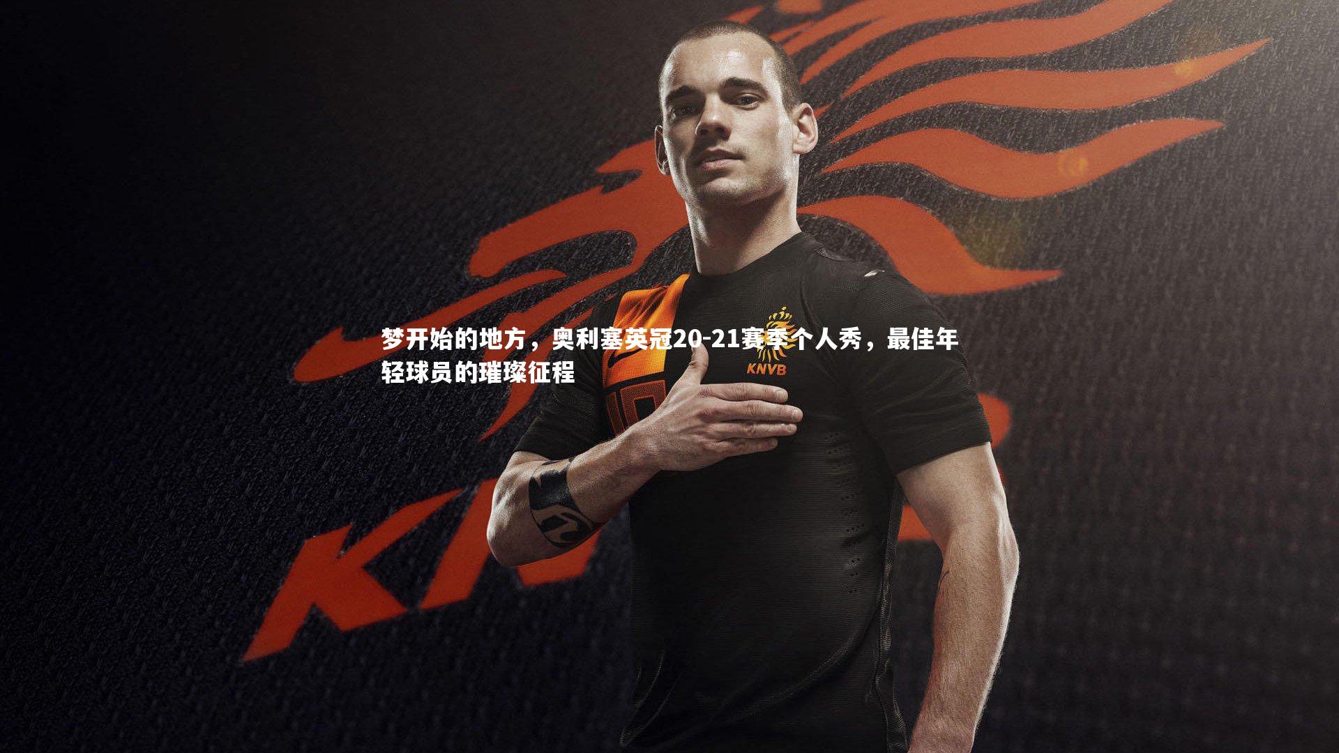 梦开始的地方,奥利塞英冠20-21赛季个人秀,最佳年轻球员的璀璨征程