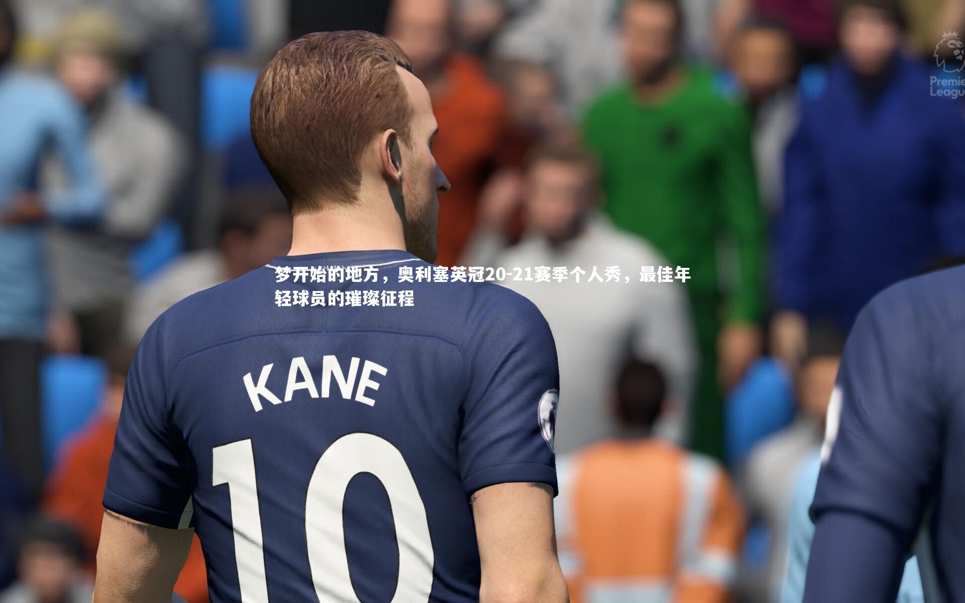 梦开始的地方,奥利塞英冠20-21赛季个人秀,最佳年轻球员的璀璨征程