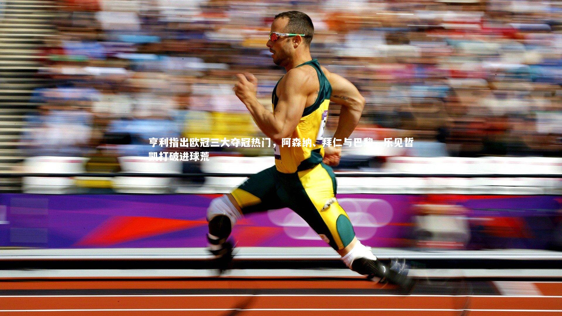 亨利指出欧冠三大夺冠热门,阿森纳、拜仁与巴黎,乐见哲凯打破进球荒