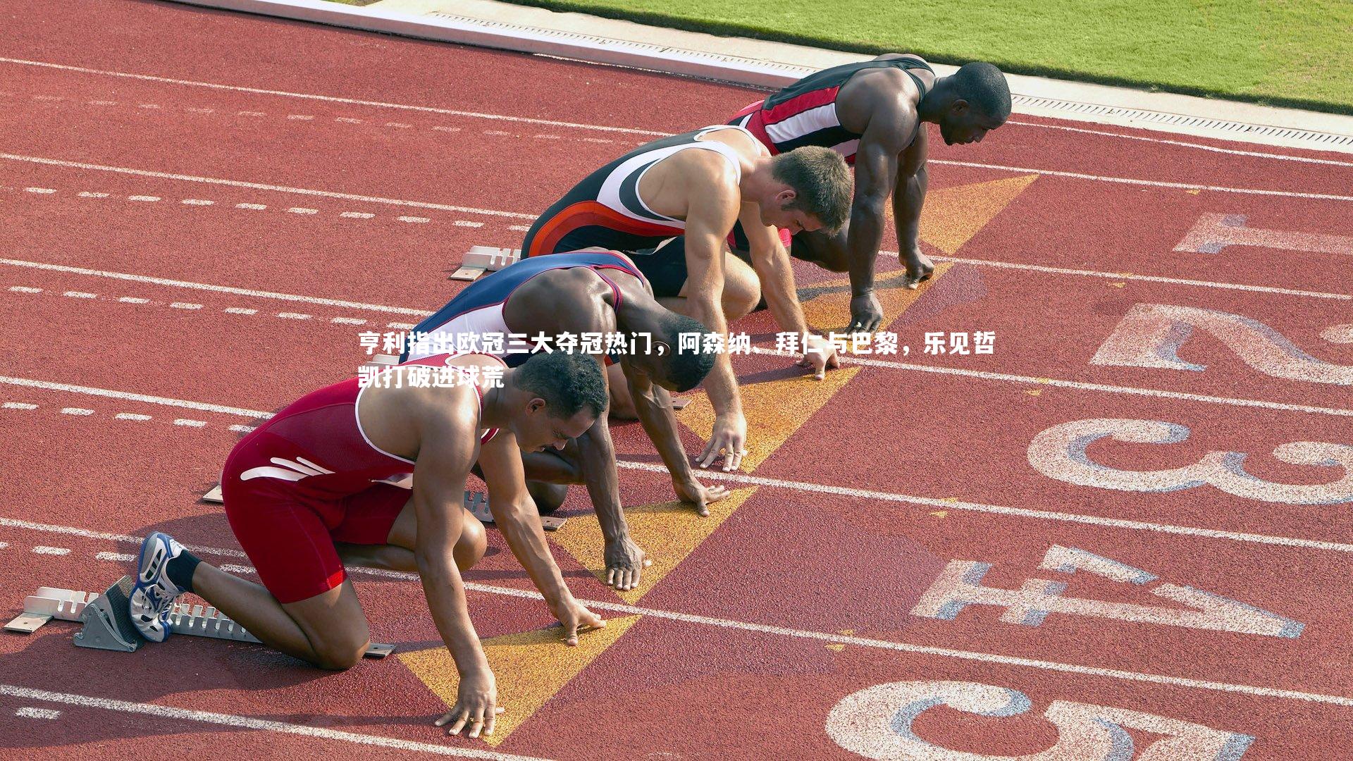 亨利指出欧冠三大夺冠热门,阿森纳、拜仁与巴黎,乐见哲凯打破进球荒