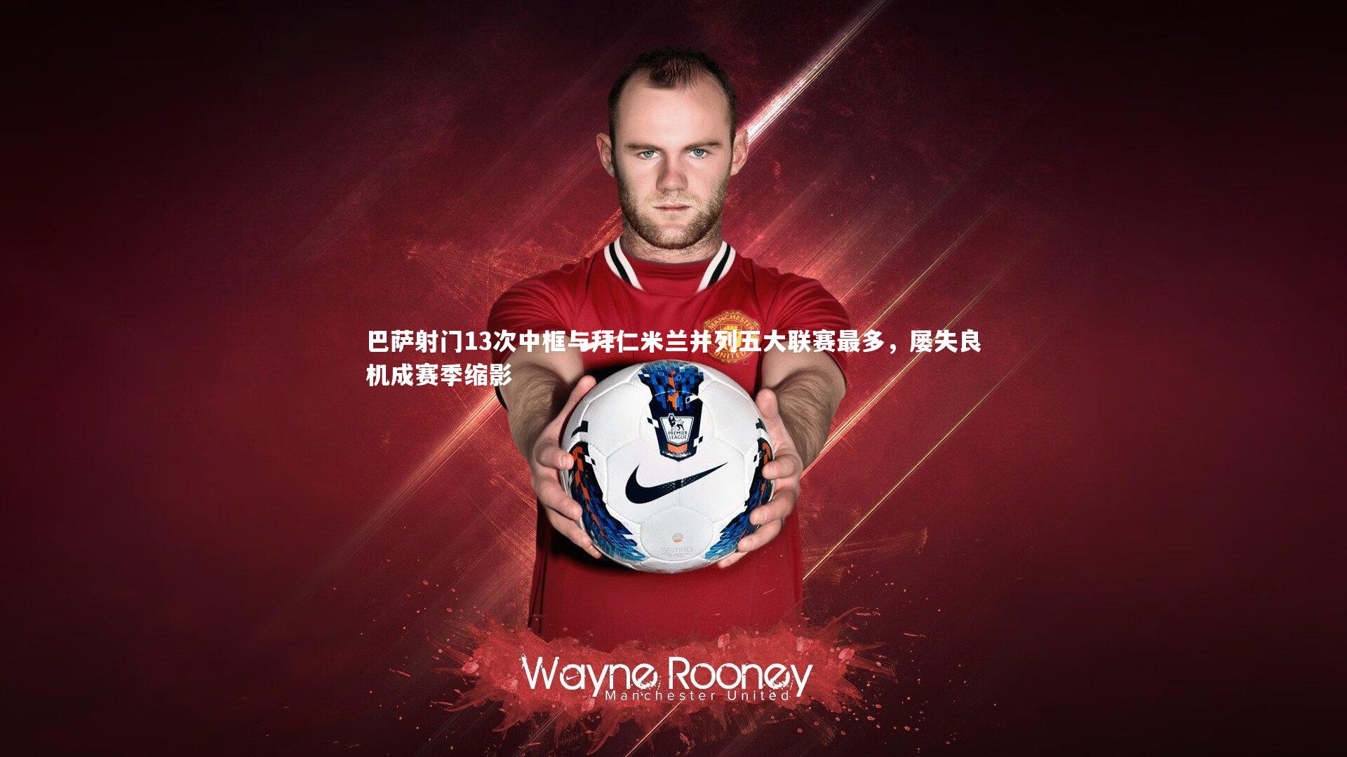 巴萨射门13次中框与拜仁米兰并列五大联赛最多，屡失良机成赛季缩影